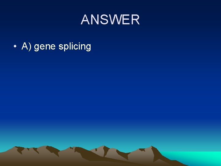 ANSWER • A) gene splicing 