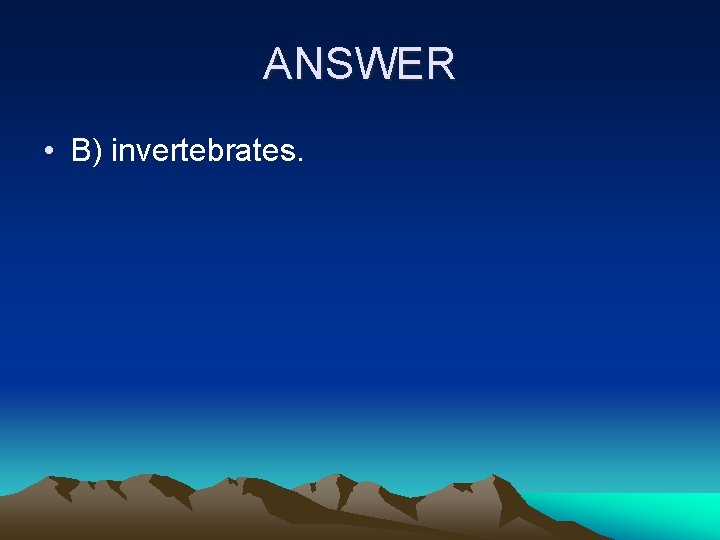 ANSWER • B) invertebrates. 