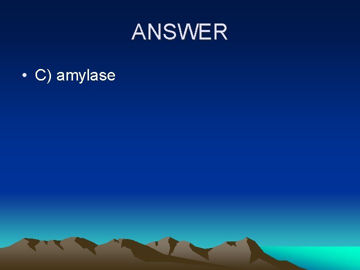 ANSWER • C) amylase 