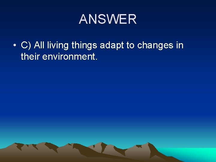 ANSWER • C) All living things adapt to changes in their environment. 