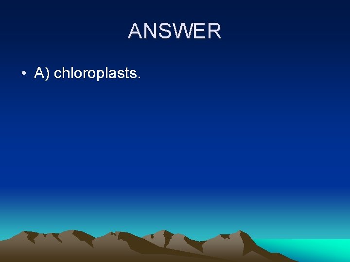 ANSWER • A) chloroplasts. 