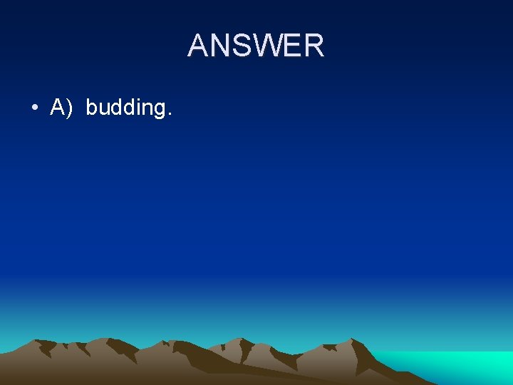 ANSWER • A) budding. 