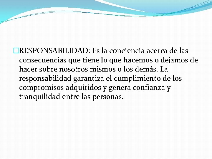 �RESPONSABILIDAD: Es la conciencia acerca de las consecuencias que tiene lo que hacemos o