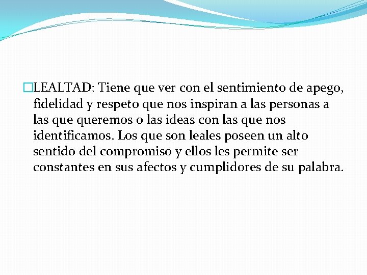 �LEALTAD: Tiene que ver con el sentimiento de apego, fidelidad y respeto que nos