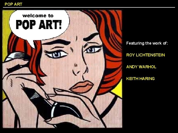 POP ART Featuring the work of: ROY LICHTENSTEIN ANDY WARHOL KEITH HARING 