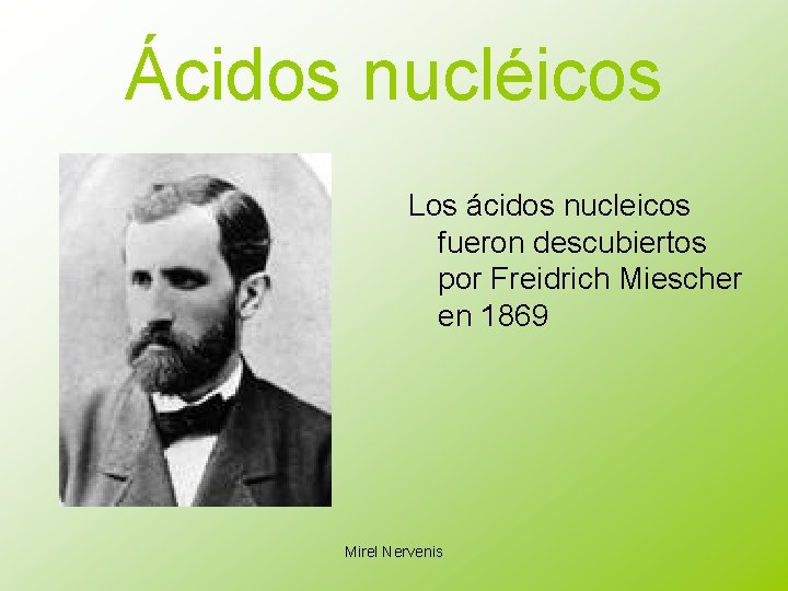 Ácidos nucléicos Los ácidos nucleicos fueron descubiertos por Freidrich Miescher en 1869 Mirel Nervenis