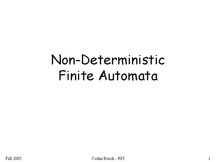 Non-Deterministic Finite Automata Fall 2005 Costas Busch - RPI 1 