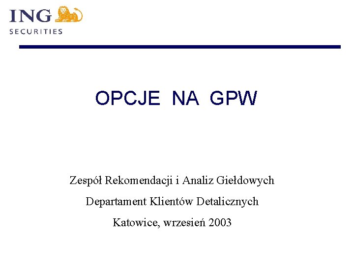 OPCJE NA GPW Zespół Rekomendacji i Analiz Giełdowych Departament Klientów Detalicznych Katowice, wrzesień 2003
