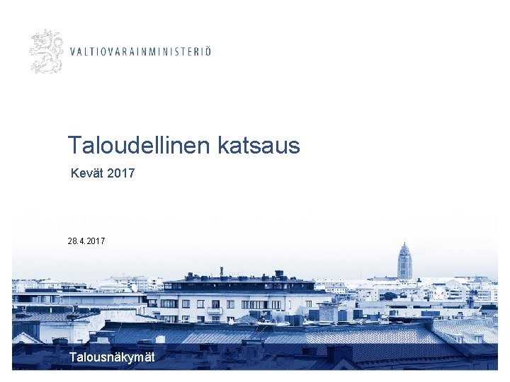 Taloudellinen katsaus Kevät 2017 28. 4. 2017 Talousnäkymät 