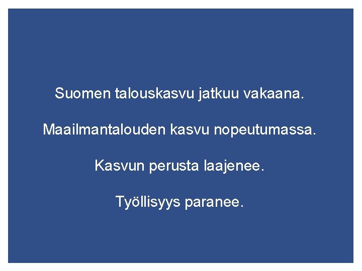 Suomen talouskasvu jatkuu vakaana. Maailmantalouden kasvu nopeutumassa. Kasvun perusta laajenee. Työllisyys paranee. 