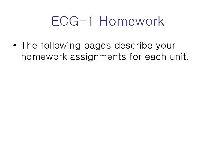 ECG-1 Homework • The following pages describe your homework assignments for each unit. 