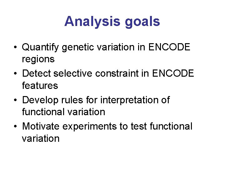 Analysis goals • Quantify genetic variation in ENCODE regions • Detect selective constraint in Analysis goals • Quantify genetic variation in ENCODE regions • Detect selective constraint in
