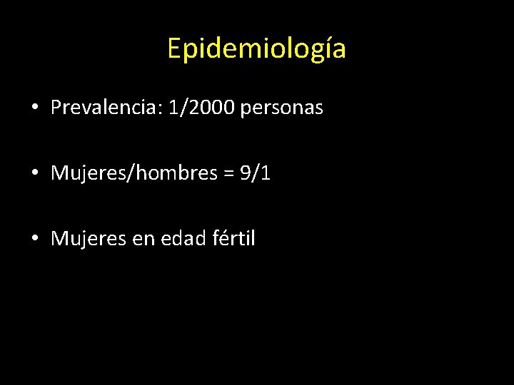 Epidemiología • Prevalencia: 1/2000 personas • Mujeres/hombres = 9/1 • Mujeres en edad fértil