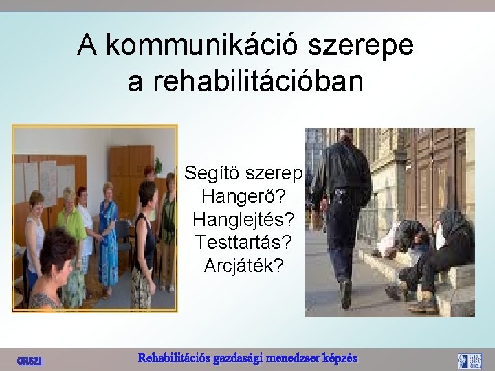 A kommunikáció szerepe a rehabilitációban Segítő szerep Hangerő? Hanglejtés? Testtartás? Arcjáték? 