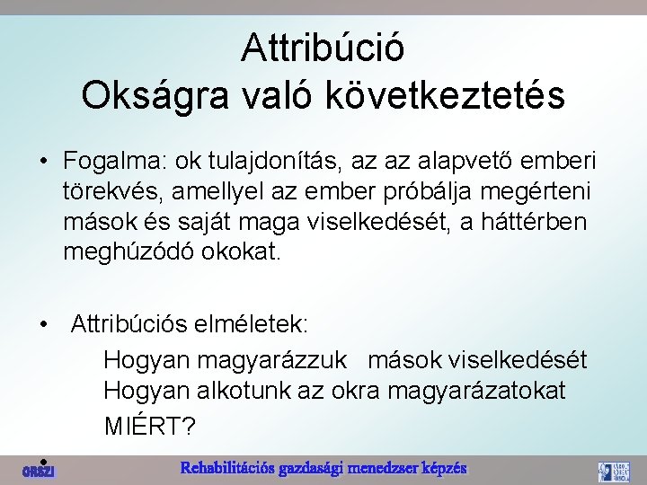 Attribúció Okságra való következtetés • Fogalma: ok tulajdonítás, az az alapvető emberi törekvés, amellyel