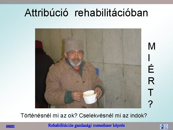 Attribúció rehabilitációban M I É R T ? Történésnél mi az ok? Cselekvésnél mi