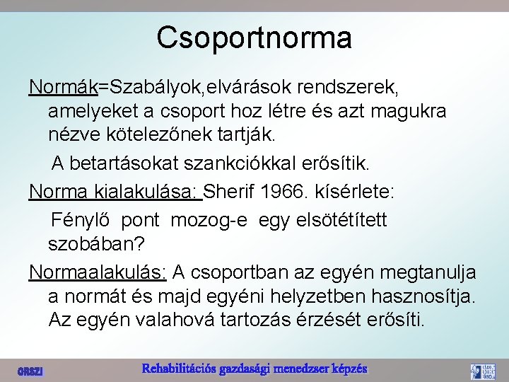 Csoportnorma Normák=Szabályok, elvárások rendszerek, amelyeket a csoport hoz létre és azt magukra nézve kötelezőnek