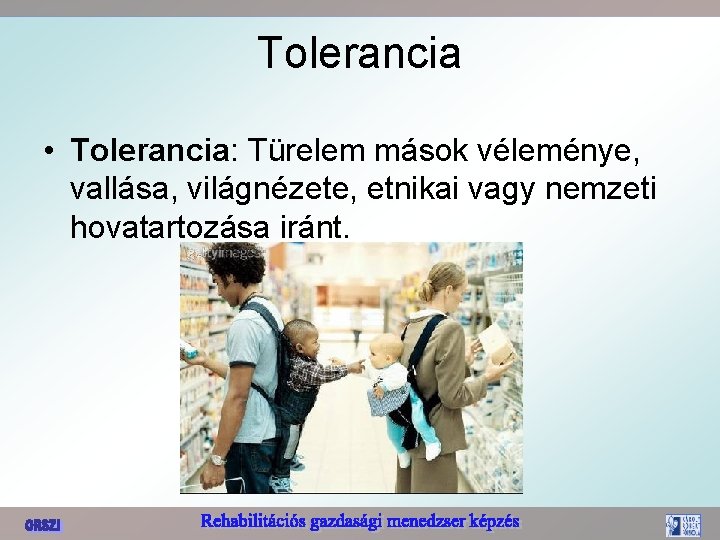 Tolerancia • Tolerancia: Türelem mások véleménye, vallása, világnézete, etnikai vagy nemzeti hovatartozása iránt. 