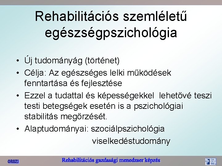 Rehabilitációs szemléletű egészségpszichológia • Új tudományág (történet) • Célja: Az egészséges lelki működések fenntartása