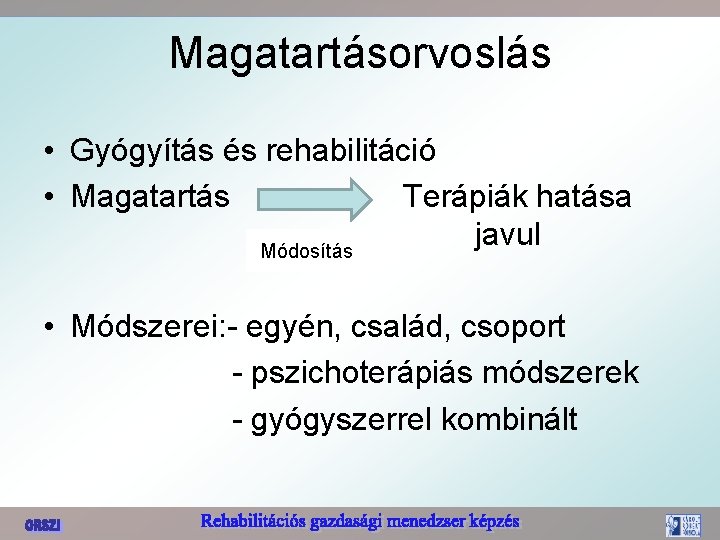 Magatartásorvoslás • Gyógyítás és rehabilitáció • Magatartás Terápiák hatása javul Módosítás • Módszerei: -