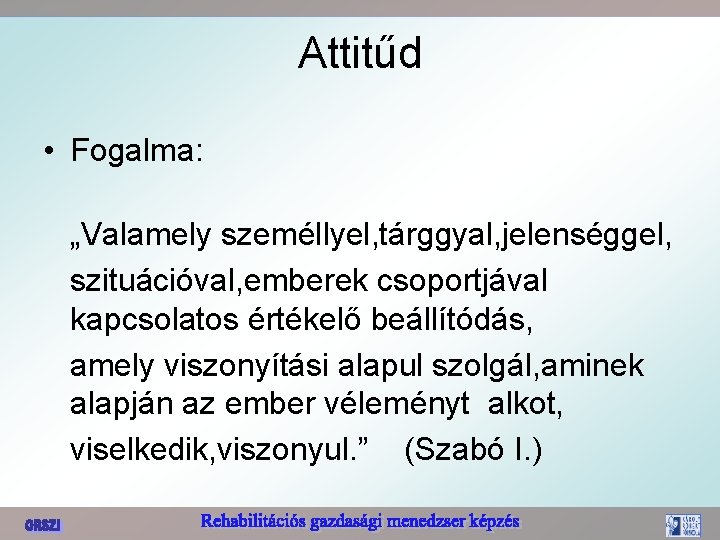 Attitűd • Fogalma: „Valamely személlyel, tárggyal, jelenséggel, szituációval, emberek csoportjával kapcsolatos értékelő beállítódás, amely