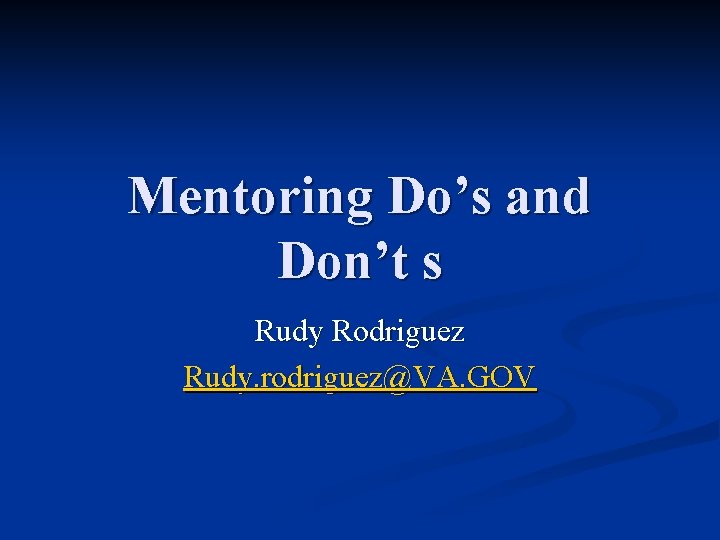 Mentoring Do’s and Don’t s Rudy Rodriguez Rudy. rodriguez@VA. GOV 