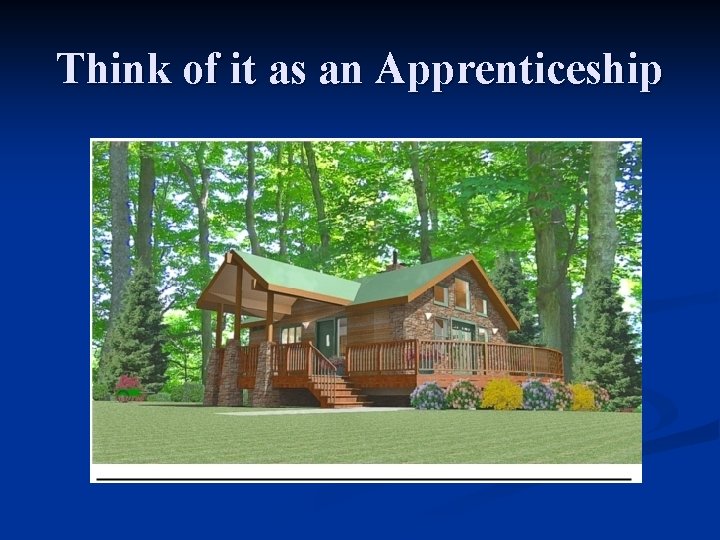 Think of it as an Apprenticeship 
