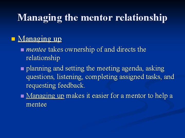 Managing the mentor relationship n Managing up mentee takes ownership of and directs the