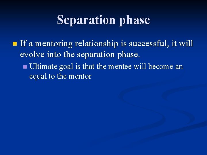Separation phase n If a mentoring relationship is successful, it will evolve into the