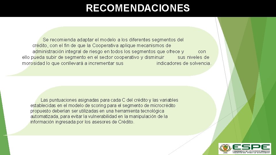 RECOMENDACIONES Se recomienda adaptar el modelo a los diferentes segmentos del crédito, con el