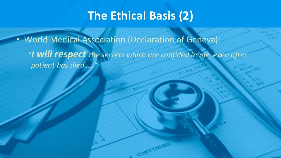 The Ethical Basis (2) • World Medical Association (Declaration of Geneva): “I will respect The Ethical Basis (2) • World Medical Association (Declaration of Geneva): “I will respect