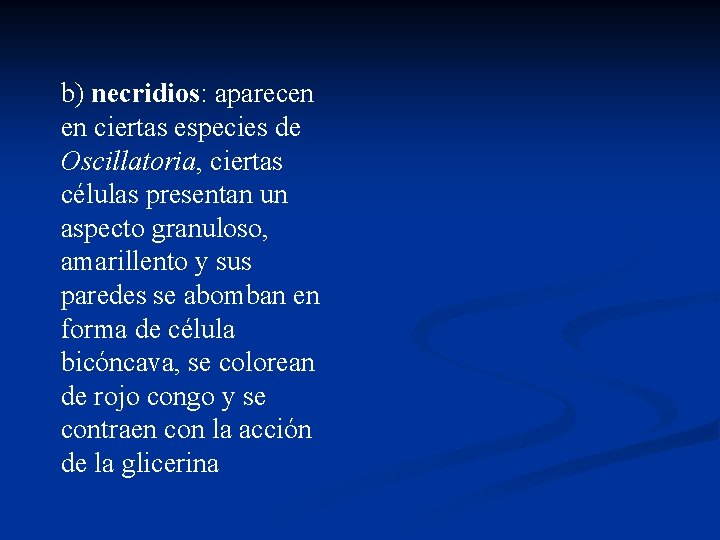 b) necridios: aparecen en ciertas especies de Oscillatoria, ciertas células presentan un aspecto granuloso,