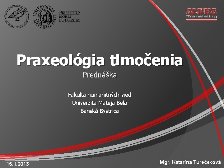 Praxeológia tlmočenia Prednáška Fakulta humanitných vied Univerzita Mateja Bela Banská Bystrica 15. 1. 2013