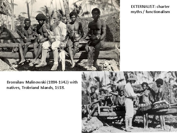 EXTERNALIST: charter myths / functionalism Bronsilaw Malinowski (1884 -1942) with natives, Trobriand Islands, 1918. EXTERNALIST: charter myths / functionalism Bronsilaw Malinowski (1884 -1942) with natives, Trobriand Islands, 1918.