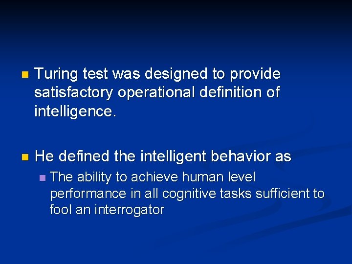 n Turing test was designed to provide satisfactory operational definition of intelligence. n He