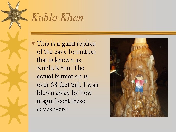 Kubla Khan ¬ This is a giant replica of the cave formation that is