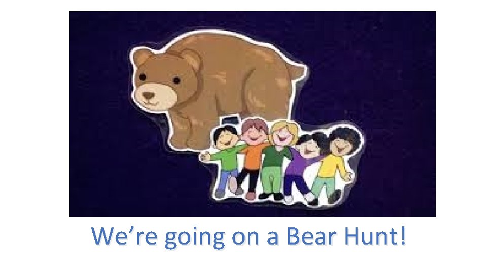 We’re going on a Bear Hunt! 