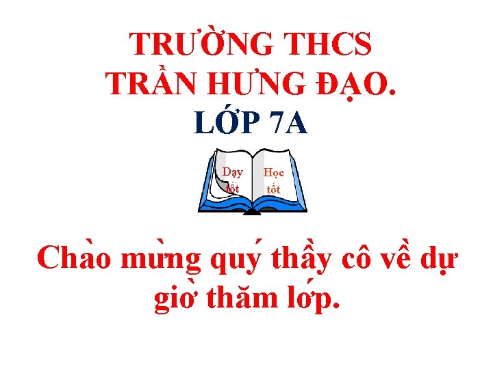 TRƯỜNG THCS TRẦN HƯNG ĐẠO. LỚP 7 A Dạy tốt Học tốt Cha o