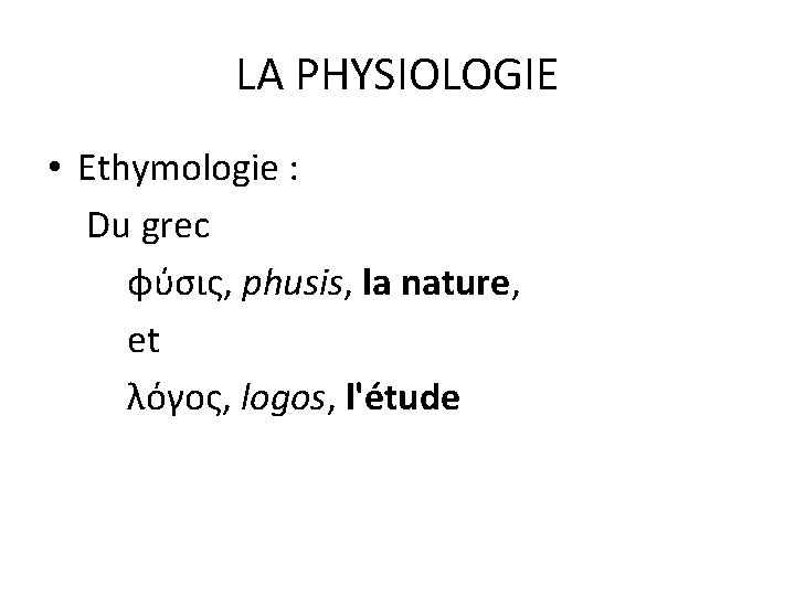 LA PHYSIOLOGIE • Ethymologie : Du grec φύσις, phusis, la nature, et λόγος, logos, LA PHYSIOLOGIE • Ethymologie : Du grec φύσις, phusis, la nature, et λόγος, logos,