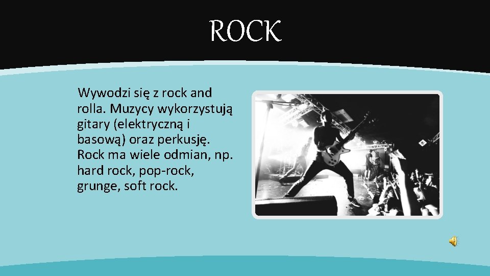 ROCK Wywodzi się z rock and rolla. Muzycy wykorzystują gitary (elektryczną i basową) oraz