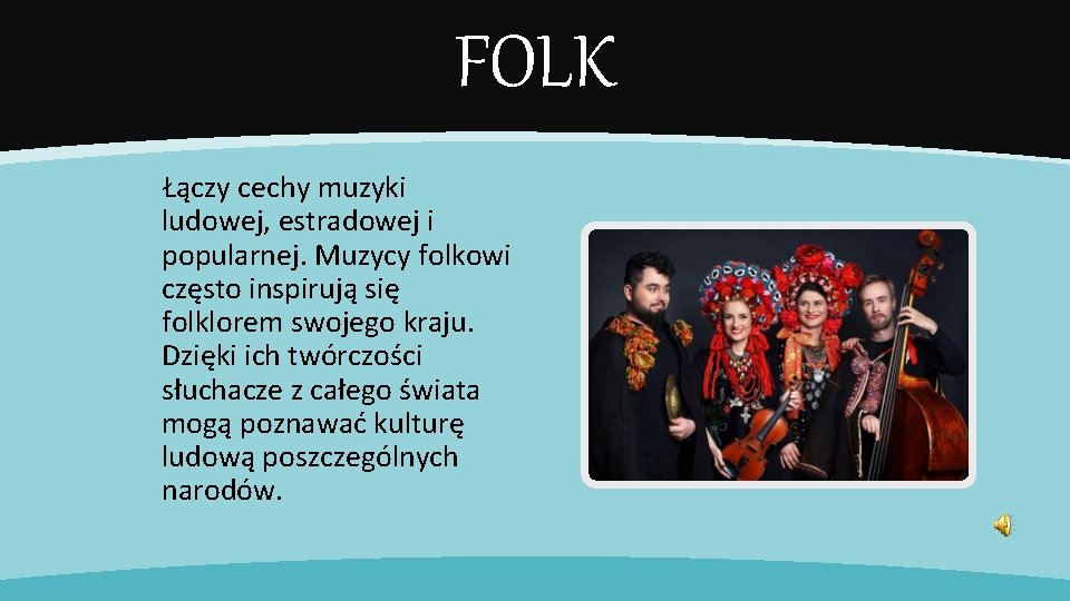 FOLK Łączy cechy muzyki ludowej, estradowej i popularnej. Muzycy folkowi często inspirują się folklorem