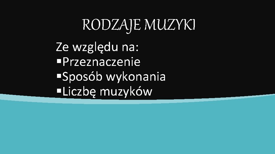 RODZAJE MUZYKI Ze względu na: §Przeznaczenie §Sposób wykonania §Liczbę muzyków 