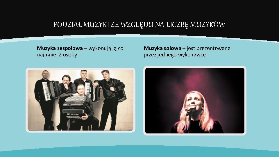 PODZIAŁ MUZYKI ZE WZGLĘDU NA LICZBĘ MUZYKÓW Muzyka zespołowa – wykonują ją co najmniej