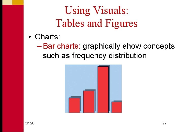 Using Visuals: Tables and Figures • Charts: – Bar charts: graphically show concepts such