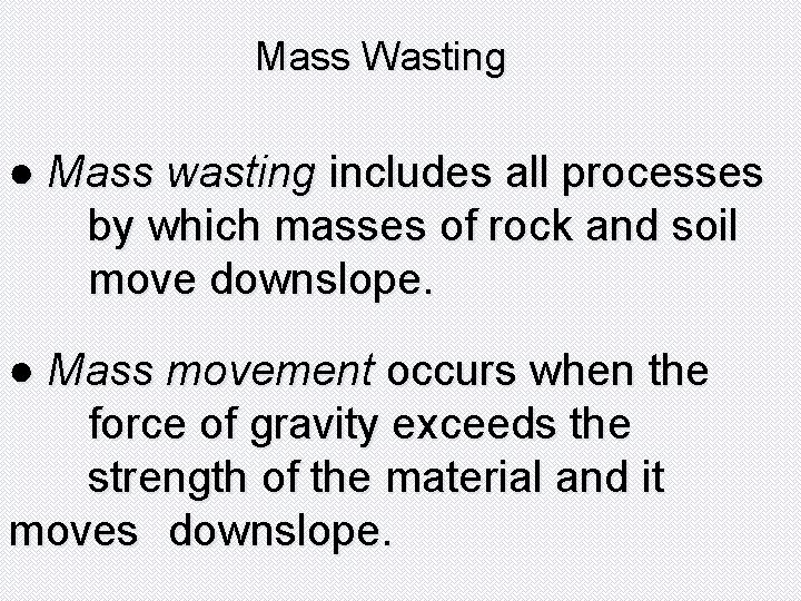 Mass Wasting ● Mass wasting includes all processes by which masses of rock and