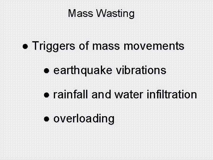 Mass Wasting ● Triggers of mass movements ● earthquake vibrations ● rainfall and water