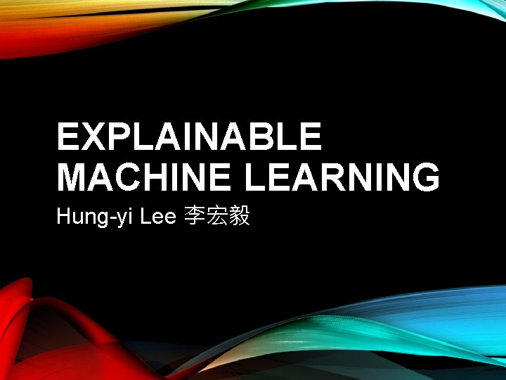 EXPLAINABLE MACHINE LEARNING Hung-yi Lee 李宏毅 