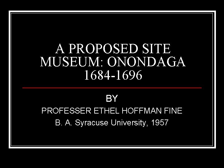 A PROPOSED SITE MUSEUM: ONONDAGA 1684 -1696 BY PROFESSER ETHEL HOFFMAN FINE B. A.