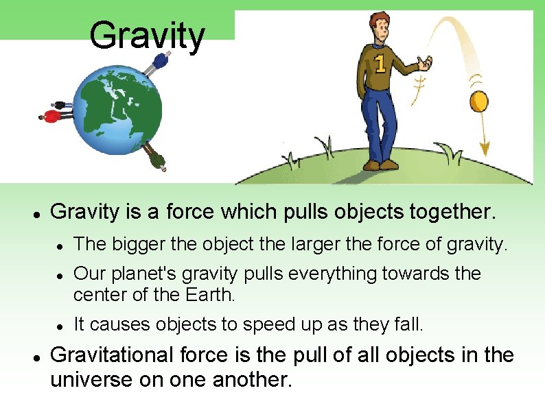 Gravity is a force which pulls objects together. The bigger the object the larger