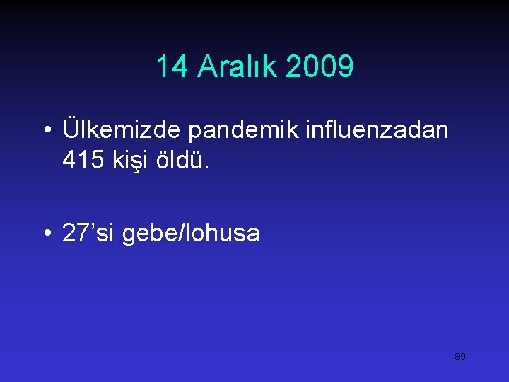 14 Aralık 2009 • Ülkemizde pandemik influenzadan 415 kişi öldü. • 27’si gebe/lohusa 89